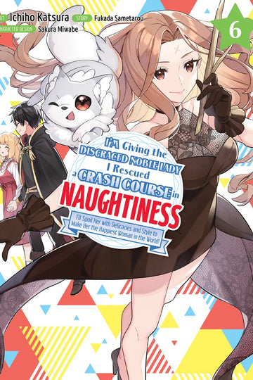 I'm Giving the Disgraced Noble Lady I Rescued a Crash Course in Naughtiness 6 — manga cover